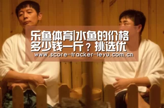 乐鱼体育|水鱼的价格多少钱一斤?挑选优质水鱼的六个技巧!(图1) 乐鱼体育官方网站