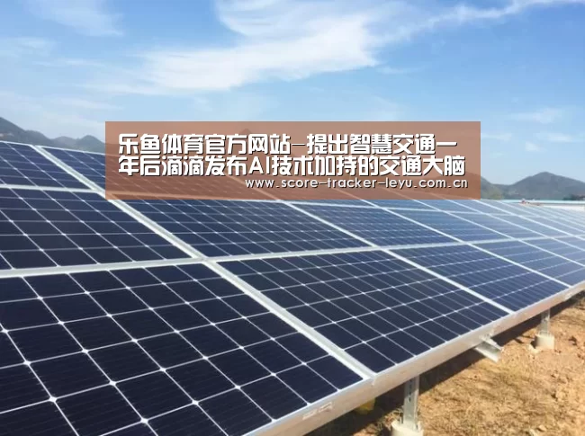 乐鱼体育官方网站-提出智慧交通一年后滴滴发布AI技术加持的交通大脑(图1) 乐鱼体育